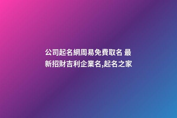 公司起名網周易免費取名 最新招財吉利企業名,起名之家